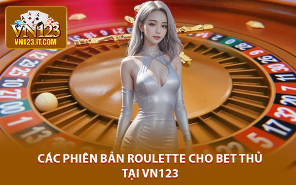 Các Phiên Bản Roulette Cho Bet Thủ Tại VN123